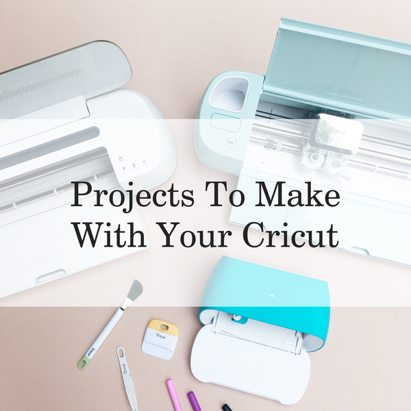 Projects To Make with a Cricut